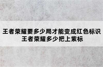 王者荣耀要多少局才能变成红色标识 王者荣耀多少把上紫标